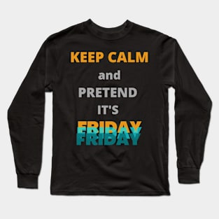 Keep calm and pretend it's Friday Long Sleeve T-Shirt